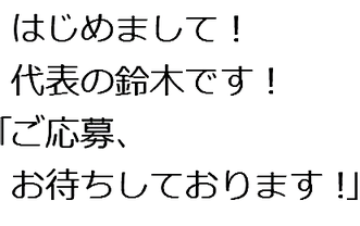 はじめまして！代表の鈴木です！ご応募、お待ちしております。