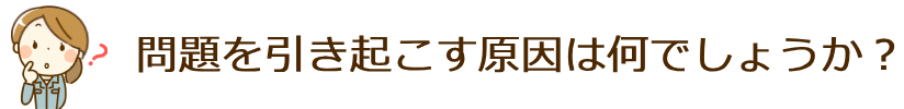 問題を引き起こす原因は何でしょうか？