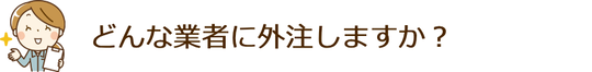 どんな業者に外注しますか？